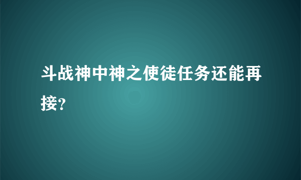 斗战神中神之使徒任务还能再接？