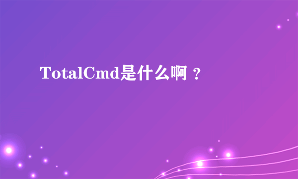 TotalCmd是什么啊 ？