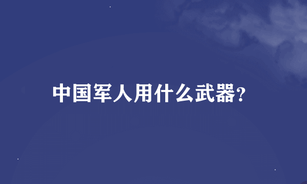 中国军人用什么武器？