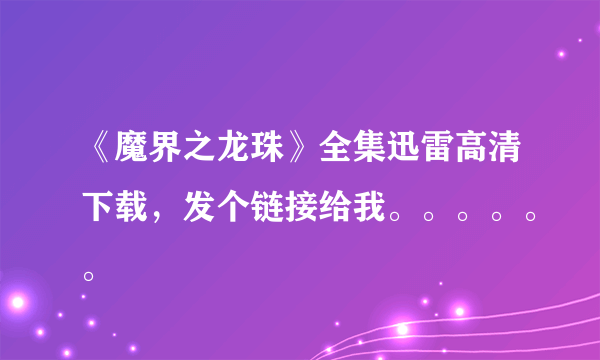 《魔界之龙珠》全集迅雷高清下载，发个链接给我。。。。。。