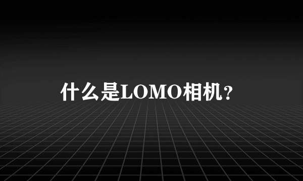 什么是LOMO相机？