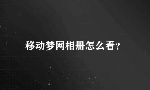 移动梦网相册怎么看？