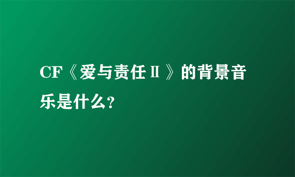 CF《爱与责任Ⅱ》的背景音乐是什么？