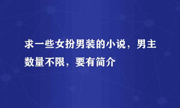 求一些女扮男装的小说，男主数量不限，要有简介