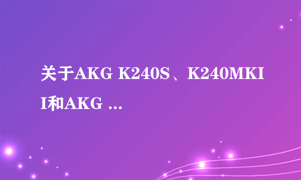 关于AKG K240S、K240MKII和AKG K271MKII哪款好？