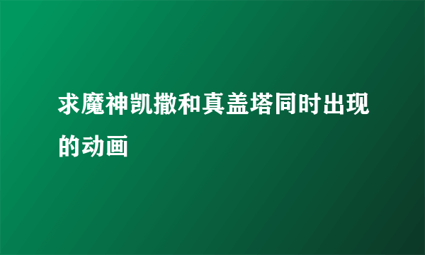 求魔神凯撒和真盖塔同时出现的动画