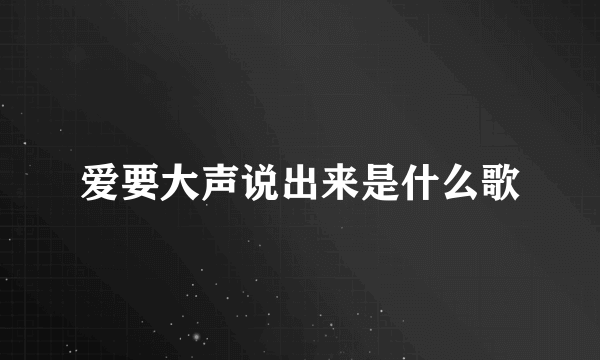 爱要大声说出来是什么歌