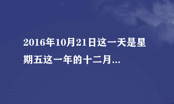 2016年10月21日这一天是星期五这一年的十二月21日应该是星期几怎么列式？