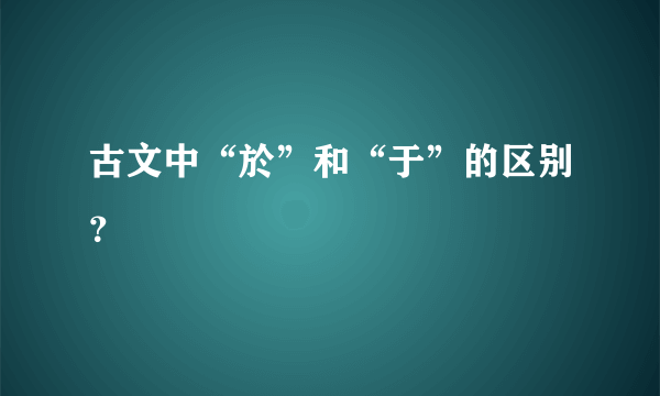 古文中“於”和“于”的区别？