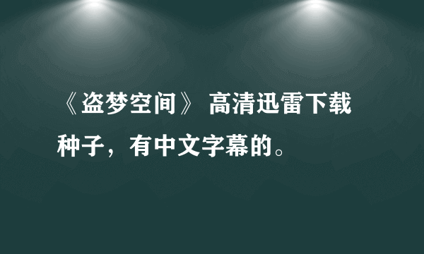 《盗梦空间》 高清迅雷下载种子，有中文字幕的。