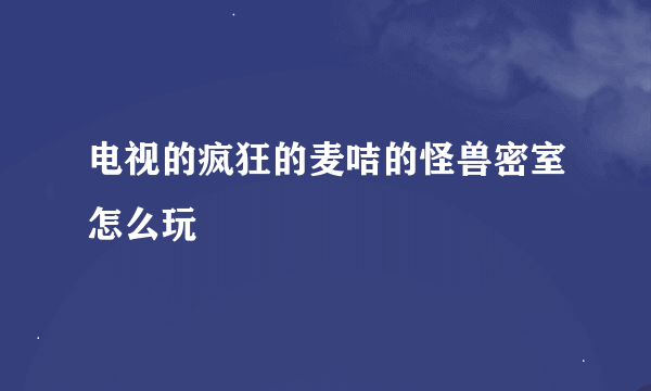 电视的疯狂的麦咭的怪兽密室怎么玩