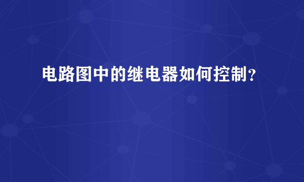 电路图中的继电器如何控制？