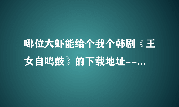 哪位大虾能给个我个韩剧《王女自鸣鼓》的下载地址~~要下载的啊~