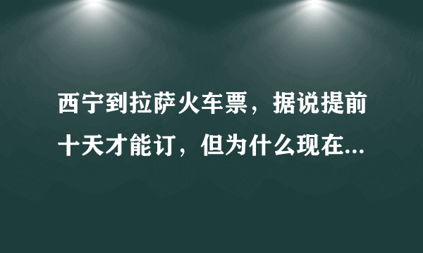 西宁到拉萨火车票，据说提前十天才能订，但为什么现在在赶火车网看到是8.5之前的票已经全部卖光了？