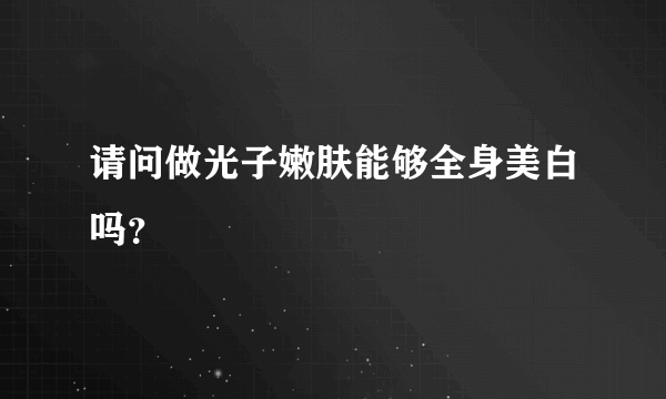 请问做光子嫩肤能够全身美白吗？