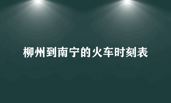 柳州到南宁的火车时刻表