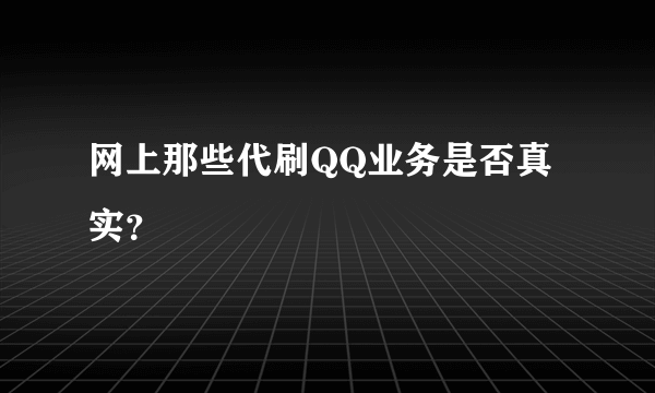 网上那些代刷QQ业务是否真实？