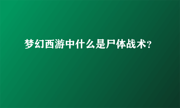 梦幻西游中什么是尸体战术？