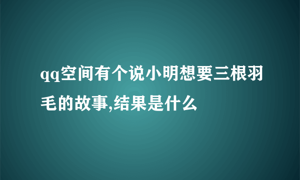 qq空间有个说小明想要三根羽毛的故事,结果是什么