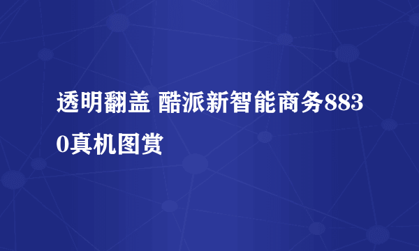 透明翻盖 酷派新智能商务8830真机图赏