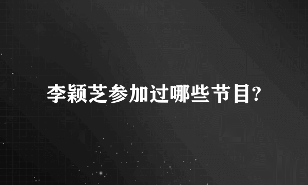 李颖芝参加过哪些节目?