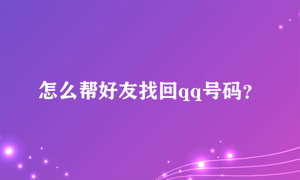 怎么帮好友找回qq号码？