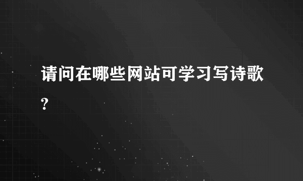 请问在哪些网站可学习写诗歌?