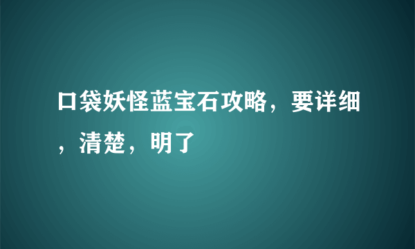 口袋妖怪蓝宝石攻略，要详细，清楚，明了