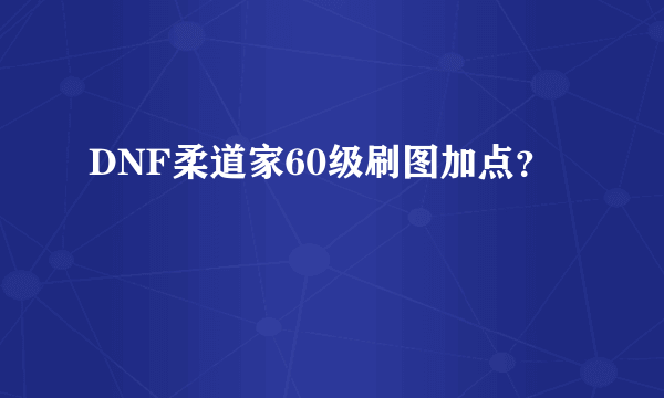 DNF柔道家60级刷图加点？