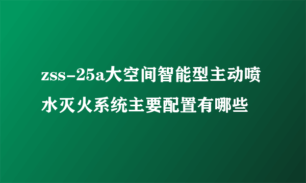 zss-25a大空间智能型主动喷水灭火系统主要配置有哪些