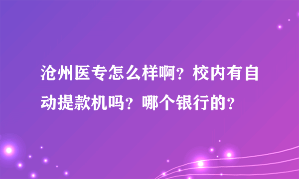 沧州医专怎么样啊？校内有自动提款机吗？哪个银行的？