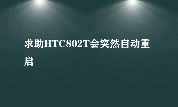 求助HTC802T会突然自动重启