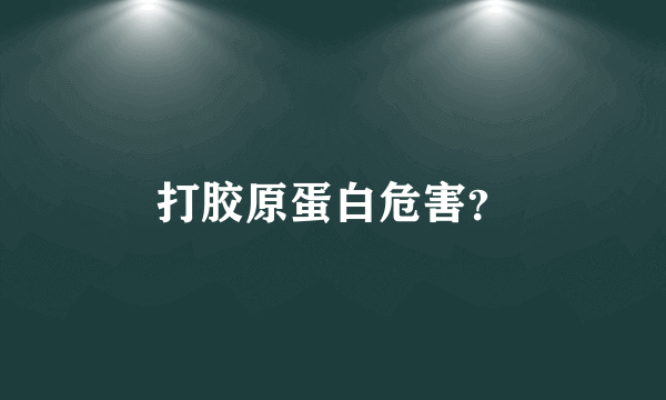 打胶原蛋白危害？