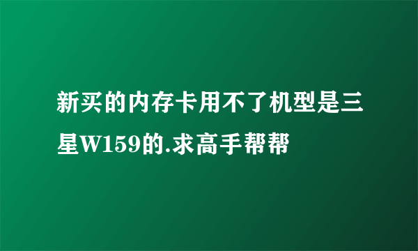 新买的内存卡用不了机型是三星W159的.求高手帮帮