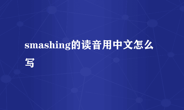 smashing的读音用中文怎么写