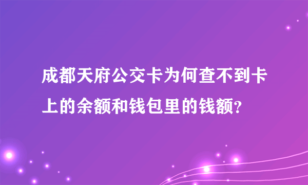 成都天府公交卡为何查不到卡上的余额和钱包里的钱额？