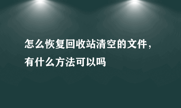 怎么恢复回收站清空的文件，有什么方法可以吗