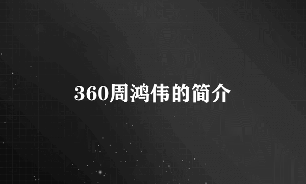 360周鸿伟的简介