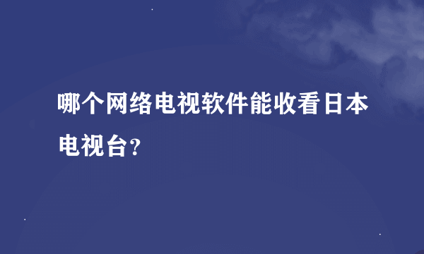 哪个网络电视软件能收看日本电视台？