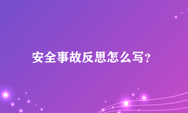 安全事故反思怎么写？