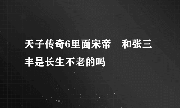 天子传奇6里面宋帝昺和张三丰是长生不老的吗