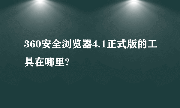 360安全浏览器4.1正式版的工具在哪里?