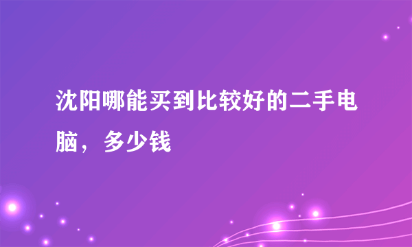 沈阳哪能买到比较好的二手电脑，多少钱