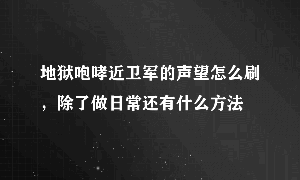 地狱咆哮近卫军的声望怎么刷，除了做日常还有什么方法