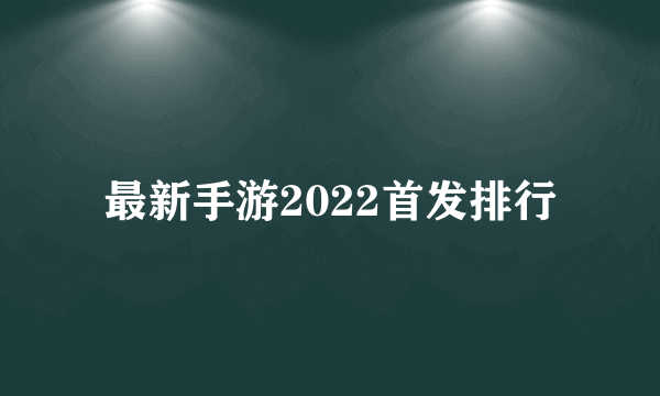 最新手游2022首发排行