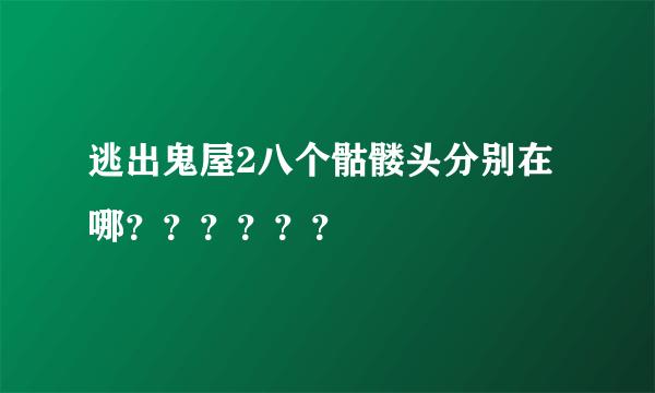 逃出鬼屋2八个骷髅头分别在哪？？？？？？