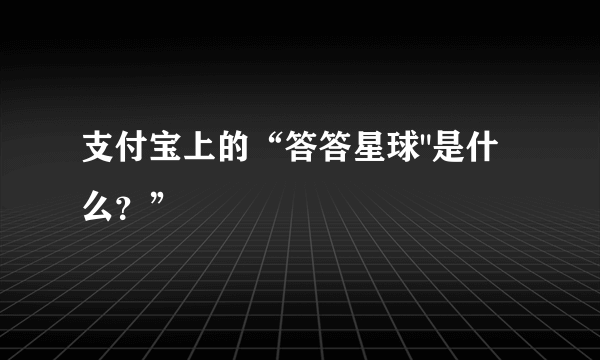 支付宝上的“答答星球