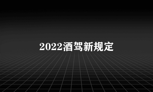 2022酒驾新规定