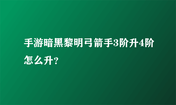 手游暗黑黎明弓箭手3阶升4阶怎么升？