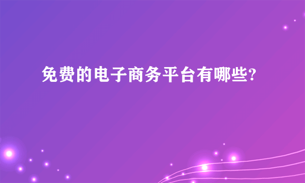 免费的电子商务平台有哪些?